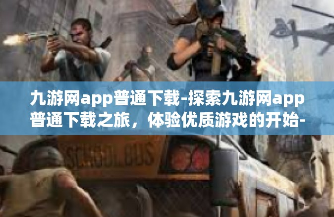 九游网app普通下载-探索九游网app普通下载之旅，体验优质游戏的开始-九游网app普通下载