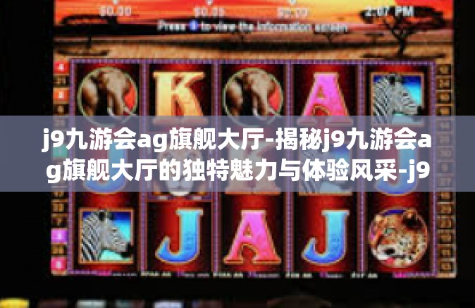 j9九游会ag旗舰大厅-揭秘j9九游会ag旗舰大厅的独特魅力与体验风采-j9九游会ag旗舰大厅