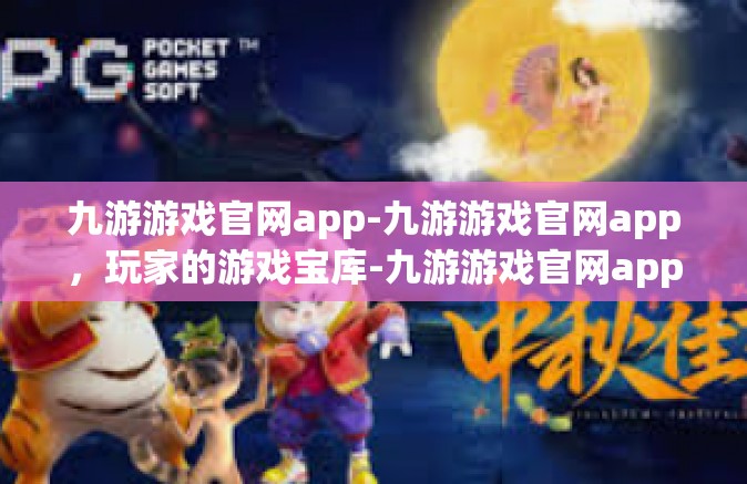 九游游戏官网app-九游游戏官网app，玩家的游戏宝库-九游游戏官网app
