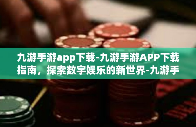 九游手游app下载-九游手游APP下载指南，探索数字娱乐的新世界-九游手游app下载