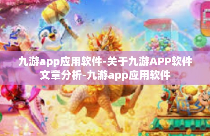 九游app应用软件-关于九游APP软件文章分析-九游app应用软件
