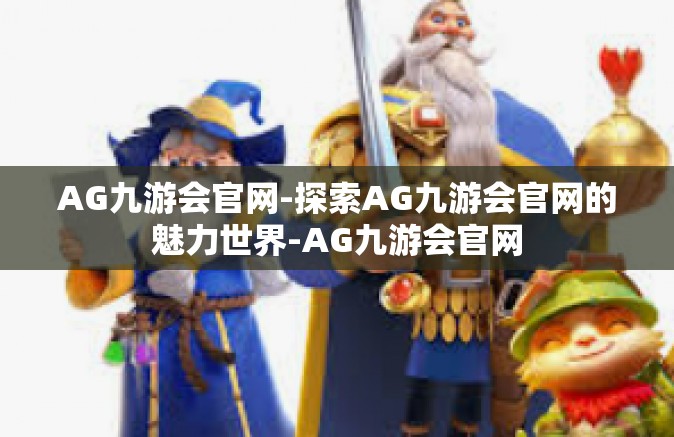 AG九游会官网-探索AG九游会官网的魅力世界-AG九游会官网