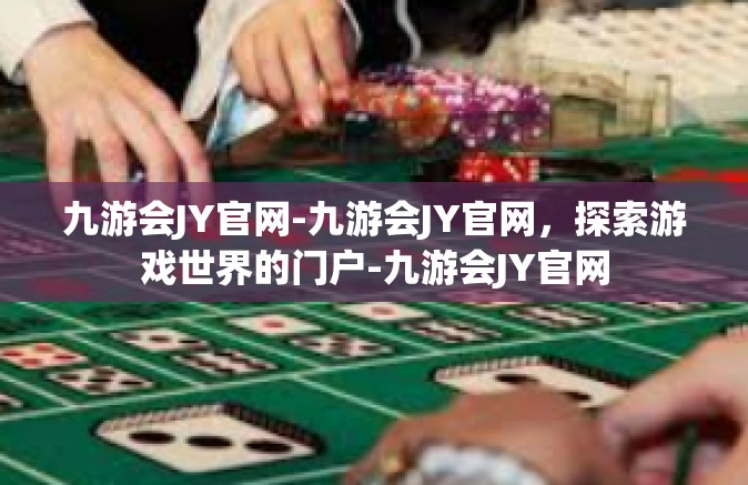 九游会JY官网-九游会JY官网，探索游戏世界的门户-九游会JY官网