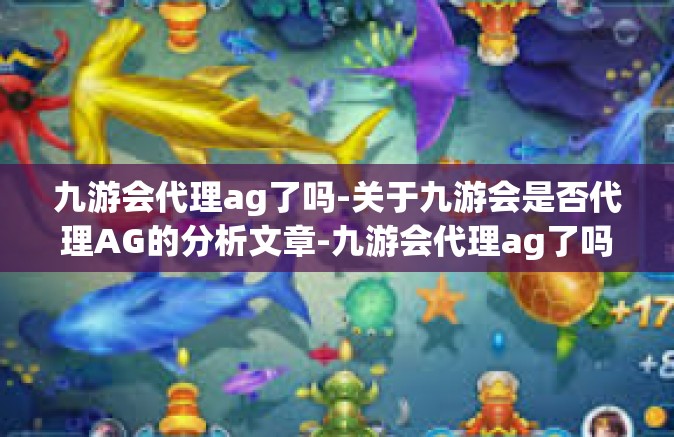 九游会代理ag了吗-关于九游会是否代理AG的分析文章-九游会代理ag了吗