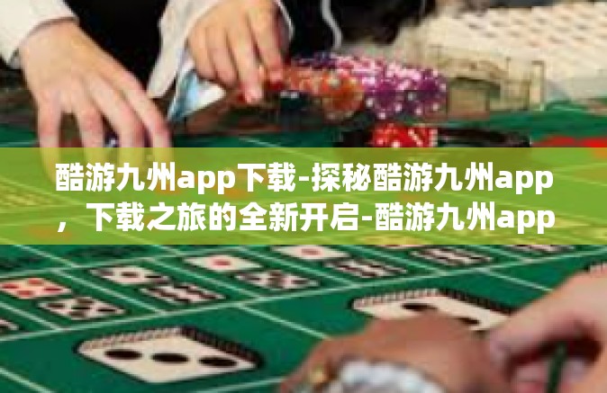 酷游九州app下载-探秘酷游九州app，下载之旅的全新开启-酷游九州app下载