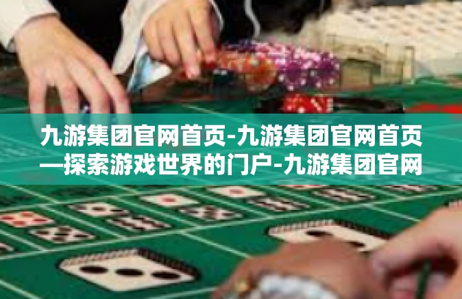 九游集团官网首页-九游集团官网首页—探索游戏世界的门户-九游集团官网首页