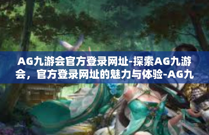 AG九游会官方登录网址-探索AG九游会，官方登录网址的魅力与体验-AG九游会官方登录网址