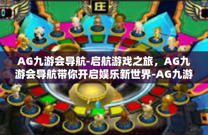AG九游会导航-启航游戏之旅，AG九游会导航带你开启娱乐新世界-AG九游会导航