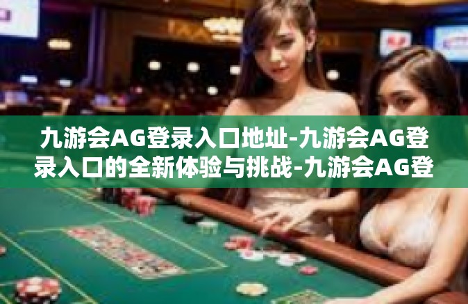 九游会AG登录入口地址-九游会AG登录入口的全新体验与挑战-九游会AG登录入口地址