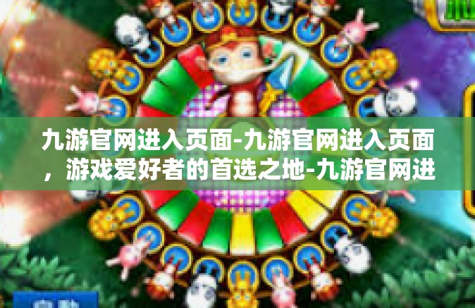 九游官网进入页面-九游官网进入页面，游戏爱好者的首选之地-九游官网进入页面