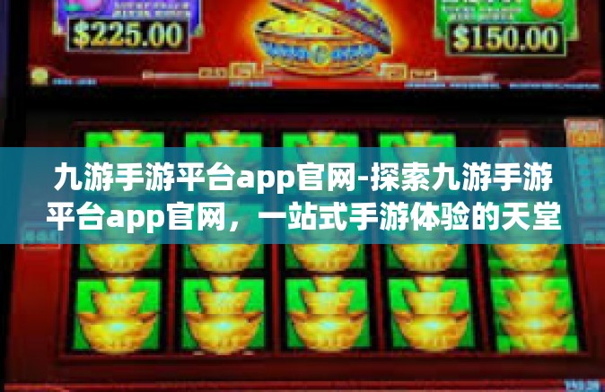 九游手游平台app官网-探索九游手游平台app官网，一站式手游体验的天堂-九游手游平台app官网