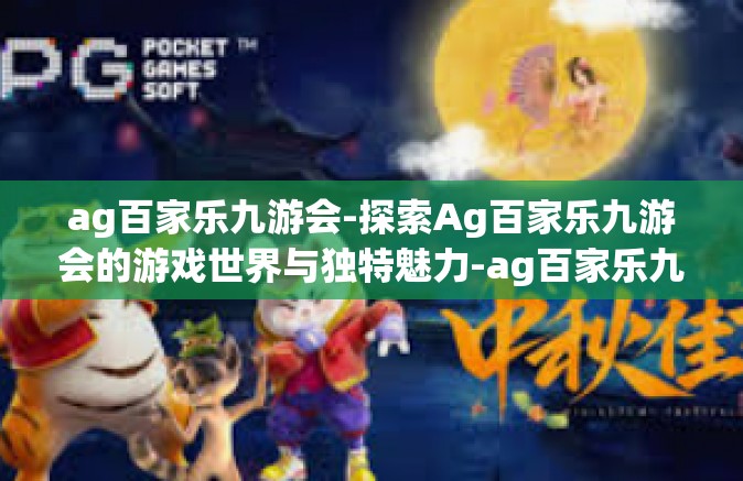 ag百家乐九游会-探索Ag百家乐九游会的游戏世界与独特魅力-ag百家乐九游会