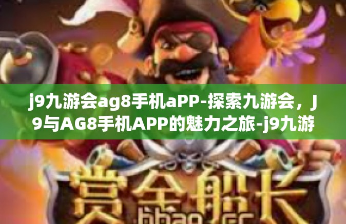 j9九游会ag8手机aPP-探索九游会，J9与AG8手机APP的魅力之旅-j9九游会ag8手机aPP