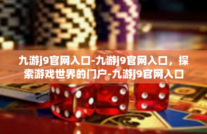 九游j9官网入口-九游j9官网入口，探索游戏世界的门户-九游j9官网入口
