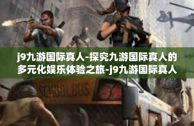 j9九游国际真人-探究九游国际真人的多元化娱乐体验之旅-j9九游国际真人