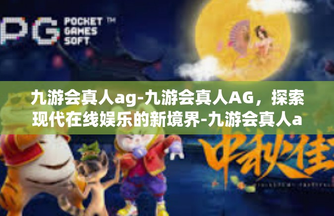 九游会真人ag-九游会真人AG，探索现代在线娱乐的新境界-九游会真人ag