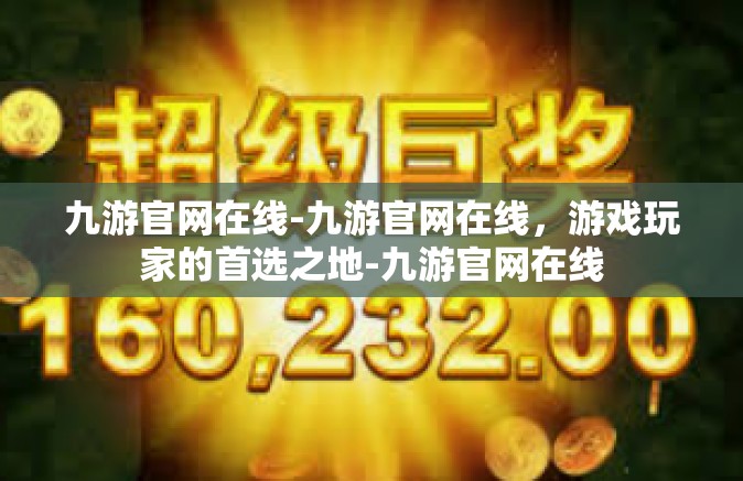 九游官网在线-九游官网在线，游戏玩家的首选之地-九游官网在线