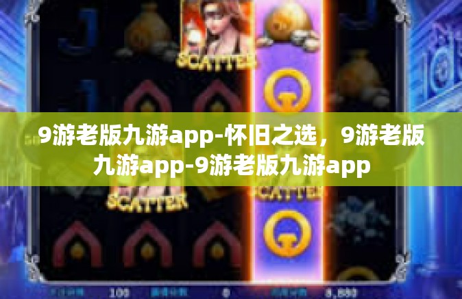 9游老版九游app-怀旧之选，9游老版九游app-9游老版九游app