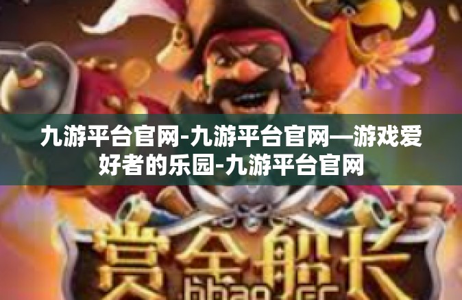九游平台官网-九游平台官网—游戏爱好者的乐园-九游平台官网