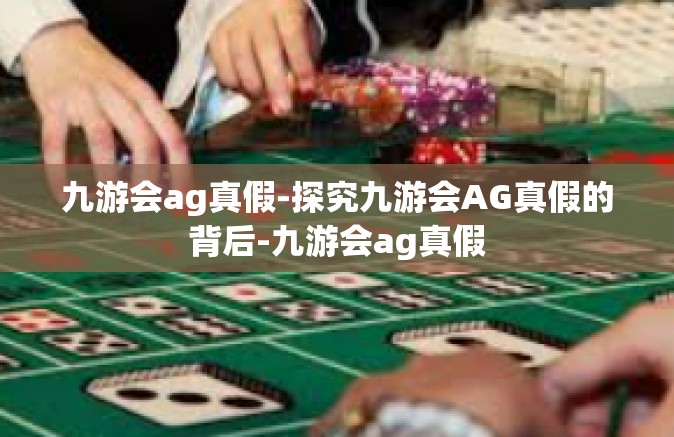九游会ag真假-探究九游会AG真假的背后-九游会ag真假