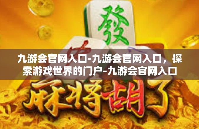 九游会官网入口-九游会官网入口，探索游戏世界的门户-九游会官网入口