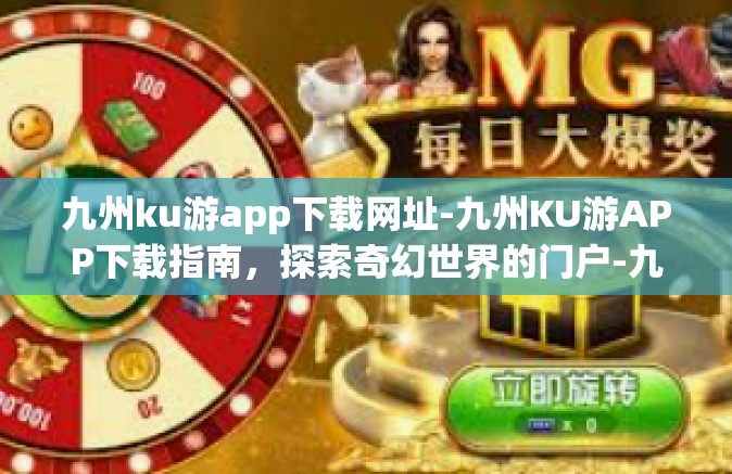 九州ku游app下载网址-九州KU游APP下载指南，探索奇幻世界的门户-九州ku游app下载网址