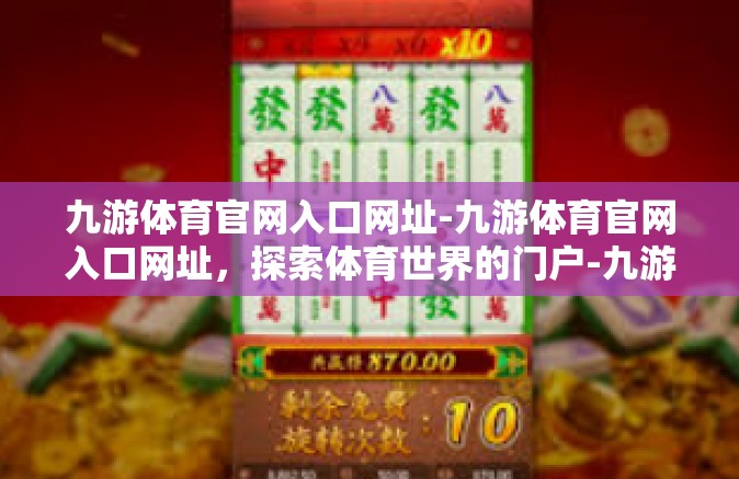 九游体育官网入口网址-九游体育官网入口网址，探索体育世界的门户-九游体育官网入口网址