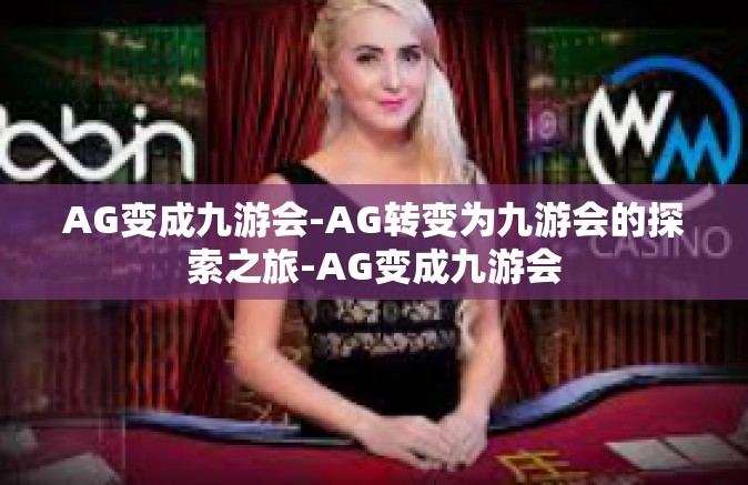 AG变成九游会-AG转变为九游会的探索之旅-AG变成九游会