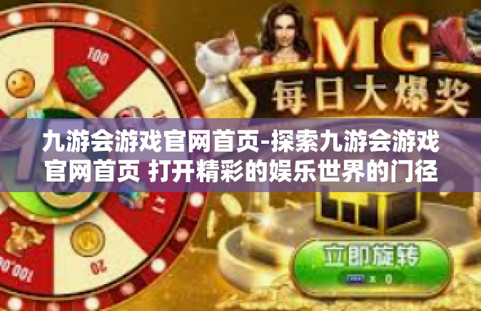 九游会游戏官网首页-探索九游会游戏官网首页 打开精彩的娱乐世界的门径-九游会游戏官网首页