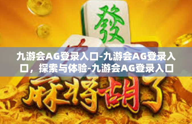九游会AG登录入口-九游会AG登录入口，探索与体验-九游会AG登录入口