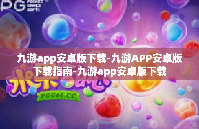 九游app安卓版下载-九游APP安卓版下载指南-九游app安卓版下载
