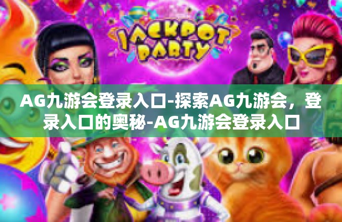 AG九游会登录入口-探索AG九游会，登录入口的奥秘-AG九游会登录入口
