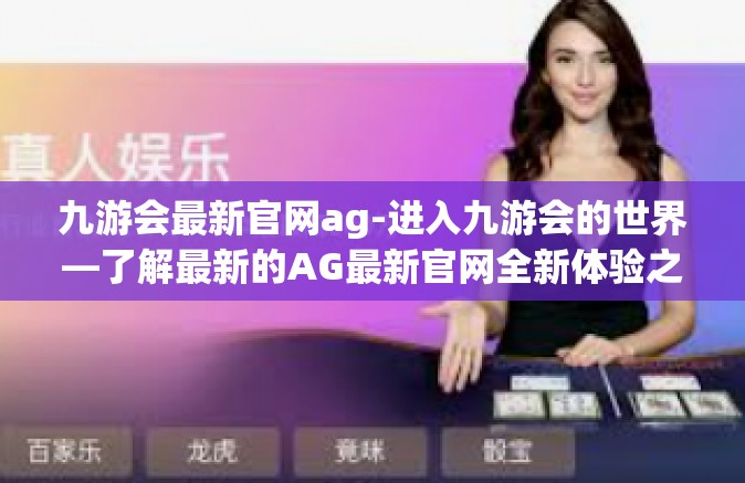 九游会最新官网ag-进入九游会的世界—了解最新的AG最新官网全新体验之旅-九游会最新官网ag