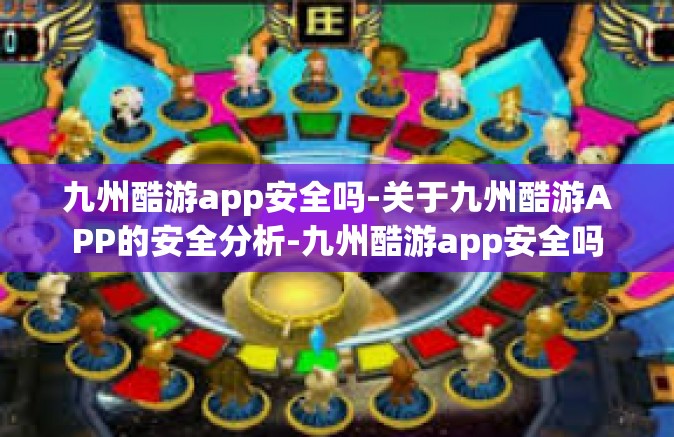 九州酷游app安全吗-关于九州酷游APP的安全分析-九州酷游app安全吗