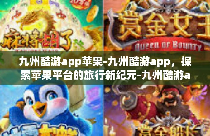九州酷游app苹果-九州酷游app，探索苹果平台的旅行新纪元-九州酷游app苹果