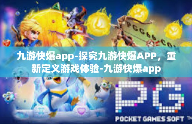 九游快爆app-探究九游快爆APP，重新定义游戏体验-九游快爆app