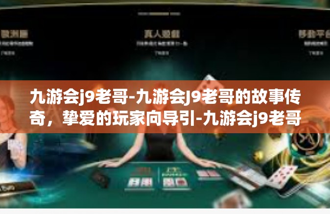 九游会j9老哥-九游会J9老哥的故事传奇，挚爱的玩家向导引-九游会j9老哥