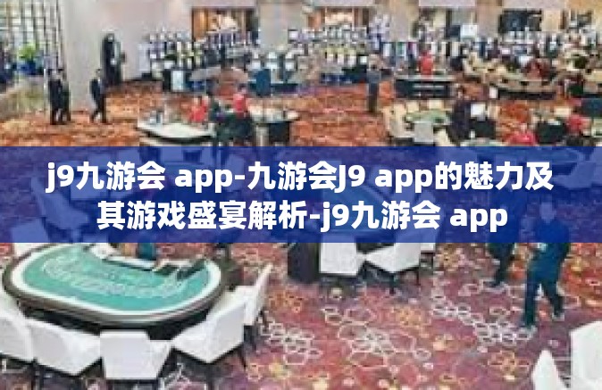j9九游会 app-九游会J9 app的魅力及其游戏盛宴解析-j9九游会 app