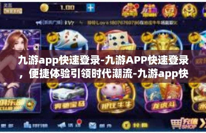 九游app快速登录-九游APP快速登录，便捷体验引领时代潮流-九游app快速登录