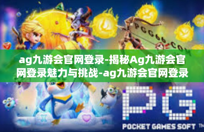 ag九游会官网登录-揭秘Ag九游会官网登录魅力与挑战-ag九游会官网登录