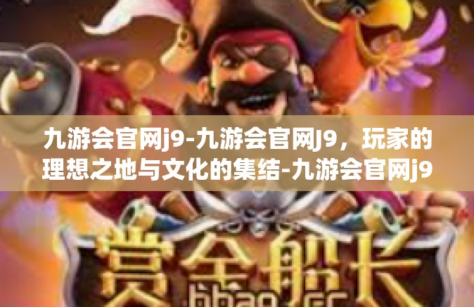 九游会官网j9-九游会官网J9，玩家的理想之地与文化的集结-九游会官网j9