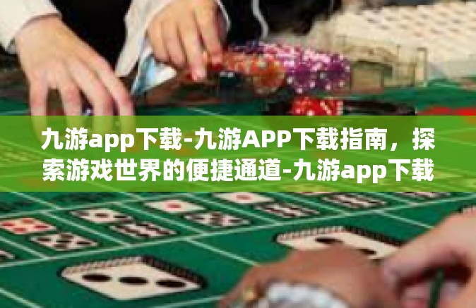 九游app下载-九游APP下载指南，探索游戏世界的便捷通道-九游app下载