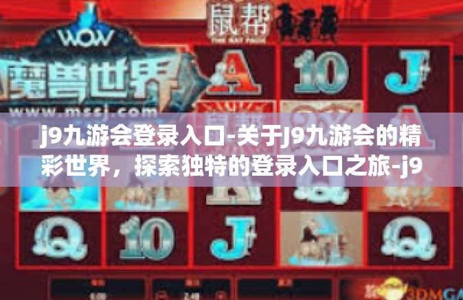 j9九游会登录入口-关于J9九游会的精彩世界，探索独特的登录入口之旅-j9九游会登录入口