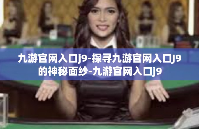 九游官网入口j9-探寻九游官网入口J9的神秘面纱-九游官网入口j9