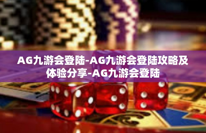 AG九游会登陆-AG九游会登陆攻略及体验分享-AG九游会登陆