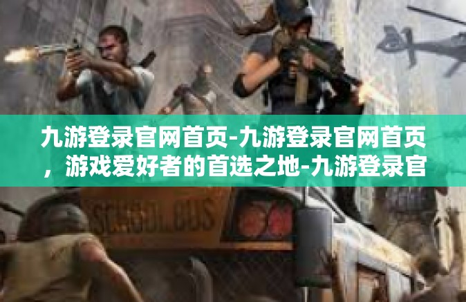 九游登录官网首页-九游登录官网首页，游戏爱好者的首选之地-九游登录官网首页