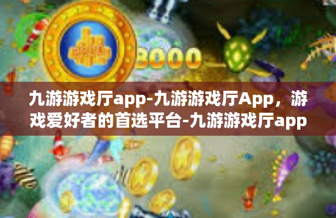 九游游戏厅app-九游游戏厅App，游戏爱好者的首选平台-九游游戏厅app