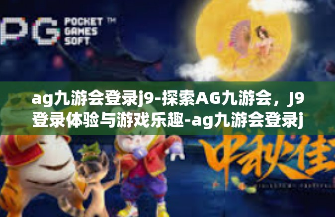 ag九游会登录j9-探索AG九游会，J9登录体验与游戏乐趣-ag九游会登录j9