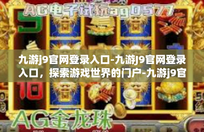 九游j9官网登录入口-九游J9官网登录入口，探索游戏世界的门户-九游j9官网登录入口