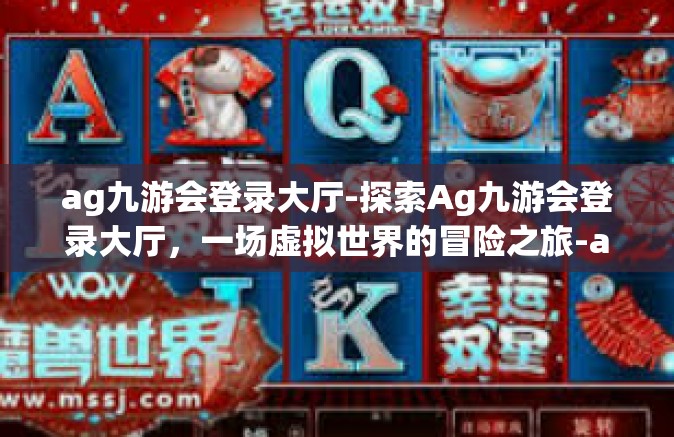 ag九游会登录大厅-探索Ag九游会登录大厅，一场虚拟世界的冒险之旅-ag九游会登录大厅
